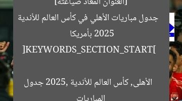 [العنوان المعاد صياغته]  
جدول مباريات الأهلي في كأس العالم للأندية 2025 بأمريكا  

[KEYWORDS_SECTION_START]  
الأهلى, كأس العالم للأندية 2025, جدول المباريات