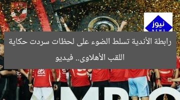 رابطة الأندية تسلط الضوء على لحظات سردت حكاية اللقب الأهلاوى.. فيديو
