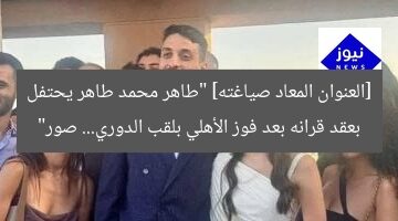 [العنوان المعاد صياغته]  
طاهر محمد طاهر يحتفل بعقد قرانه بعد تتويج الأهلي بالدوري! صور