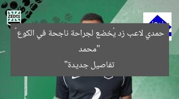 “محمد حمدي لاعب زد يُخضع لجراحة ناجحة في الكوع – تفاصيل جديدة”