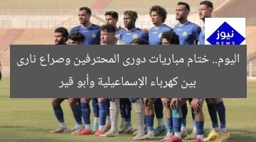 اليوم.. ختام مباريات دورى المحترفين وصراع نارى بين كهرباء الإسماعيلية وأبو قير