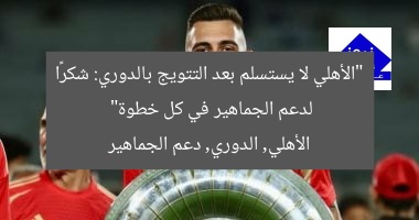 “الأهلي لا يستسلم بعد التتويج بالدوري: شكرًا لدعم الجماهير في كل خطوة”  
الأهلي, الدوري, دعم الجماهير