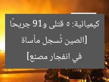 [الصين تُسجل مأساة كيميائية: 5 قتلى و19 جريحًا في انفجار مصنع]