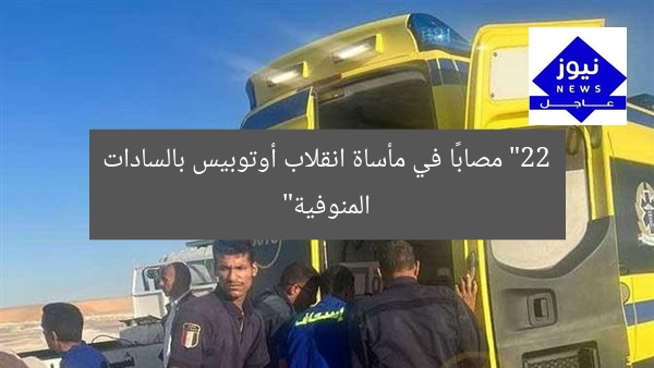 “22 مصابًا في مأساة انقلاب أوتوبيس بالسادات المنوفية”