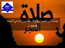 موعد أذان الفجر اليوم الأربعاء أول أيام ذي الحجة 1446 هـ