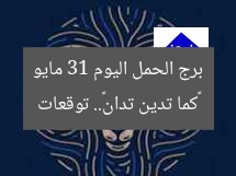 «كما تدين تدان».. توقعات برج الحمل اليوم 31 مايو
