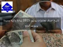 تاريخ صرف معاشات يونيو 2025: زيادة مالية جديدة وموعد الدفع
