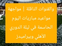 مواعيد مباريات اليوم والقنوات الناقلة | مواجهة الأهلي وبيراميدز الحاسمة في ليلة الدوري