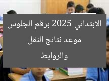 موعد نتائج النقل الابتدائي 2025 برقم الجلوس والروابط
