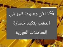 الذهب يتكبد خسارة 1% الآن وهبوط كبير في المعاملات الفورية