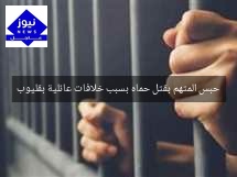 حبس المتهم بقتل حماه بسبب خلافات عائلية بقليوب