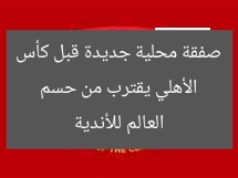 الأهلي يقترب من حسم صفقة محلية جديدة قبل كأس العالم للأندية