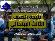 [العنوان المعاد صياغته]  
“متي تُعلن نتائج الصف الثالث الابتدائي جنوب سيناء 2025؟ رابط رسمي وخطوات الاستعلام”  

[KEYWORDS_SECTION_START]  
نتائج الصف الثالث الابتدائي جنوب سيناء, الترم الثاني 2025, رابط الاستعلام