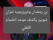 شوبير يكشف موعد انضمام بن رمضان وتريزيجيه لمران الأهلي