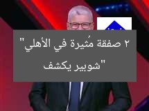 «شوبير يكشف صفقتين جديدتين في الأهلي.. والصفقات لا تتوقف!»