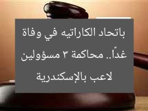 غدًا.. محاكمة 3 مسؤولين باتحاد الكاراتيه في وفاة لاعب بالإسكندرية