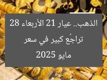 تراجُع كبير في سعر الذهب.. عيار 21 الأربعاء 28 مايو 2025