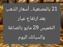 بعد ارتفاع عيار 21 بالمصنعية.. أسعار الذهب والسبائك اليوم الخميس 29 مايو بالصاغة