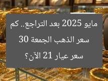 سعر الذهب الجمعة 30 مايو 2025 بعد التراجع.. كم سعر عيار 21 الآن؟