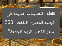 “الجنيه المصري انخفض 200 نقطة.. تحديثات جديدة في سعر الذهب اليوم الجمعة”
