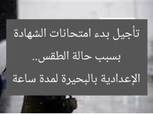 بسبب حالة الطقس.. تأجيل بدء امتحانات الشهادة الإعدادية بالبحيرة لمدة ساعة