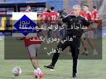 “هاني رمزي يكشف مفاجأة… كولر لم يُقنع بصفقة الأهلي”