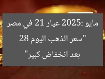 “سعر الذهب اليوم 28 مايو 2025: عيار 21 في مصر بعد انخفاض كبير”