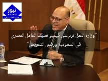“وزارة العمل ترد على فيديو تعنيف العامل المصري في السعودية ورفض التعويض”