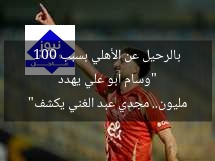 “وسام أبو علي يهدد بالرحيل عن الأهلي بسبب 100 مليون.. مجدي عبد الغني يكشف”