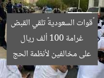 غرامة 100 ألف ريال «قوات السعودية» تلقي القبض على مخالفين لأنظمة الحج