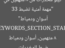 “مهمة أمنية تضبط 33 كيلو مخدرات من 8 متهمين في أسوان ودمياط”  
[KEYWORDS_SECTION_START]  
ضبط المخدرات, 8 متهمين, أسوان ودمياط