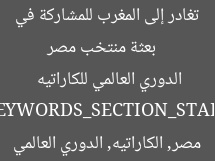 [العنوان المعاد صياغته]  
بعثة منتخب مصر تغادر إلى المغرب للمشاركة في الدوري العالمي للكاراتيه  

[KEYWORDS_SECTION_START]  
منتخب مصر, الكاراتيه, الدوري العالمي