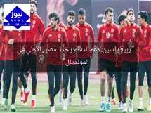 “ربيع ياسين: دعم الدفاع يحدد مصير الأهلي في المونديال”
