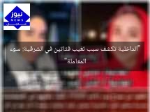 “الداخلية تكشف سبب تغيب فتاتين في الشرقية: سوء المعاملة”