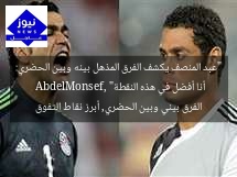 “عبد المنصف يكشف الفرق المذهل بينه وبين الحضري: أنا أفضل في هذه النقطة”  
 AbdelMonsef, الفرق بيني وبين الحضري, أبرز نقاط التفوق