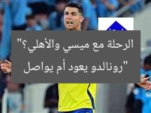 “رونالدو يعود أم يواصل الرحلة مع ميسي والأهلي؟”