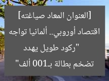 [العنوان المعاد صياغته]  
“ركود طويل يهدد اقتصاد أوروبي.. ألمانيا تواجه تضخم بطالة بـ100 ألف”