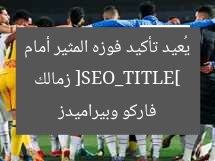 [SEO_TITLE] زمالك يُعيد تأكيد فوزه المثير أمام فاركو وبيراميدز