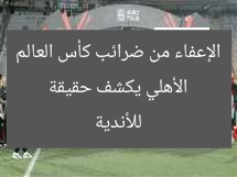 الأهلي يكشف حقيقة الإعفاء من ضرائب كأس العالم للأندية