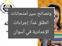 انطلق غدًا: إجراءات ونصائح سير امتحانات الإعدادية في أسوان
