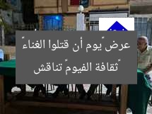 «ثقافة الفيوم» تناقش عرض «يوم أن قتلوا الغناء»