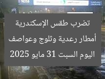 أمطار رعدية وثلوج وعواصف تضرب طقس الإسكندرية اليوم السبت 31 مايو 2025