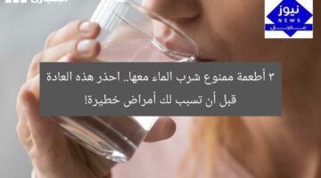3 أطعمة ممنوع شرب الماء معها.. احذر هذه العادة قبل أن تسبب لك أمراض خطيرة!