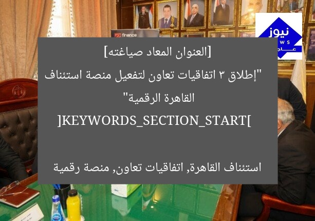 [العنوان المعاد صياغته]  
“إطلاق 3 اتفاقيات تعاون لتفعيل منصة استئناف القاهرة الرقمية”  

[KEYWORDS_SECTION_START]  
استئناف القاهرة, اتفاقيات تعاون, منصة رقمية