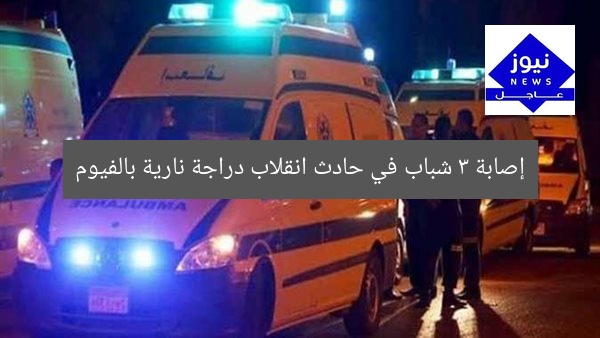 إصابة 3 شباب في حادث انقلاب دراجة نارية بالفيوم