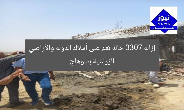 إزالة 3307 حالة تعدٍ على أملاك الدولة والأراضي الزراعية بسوهاج