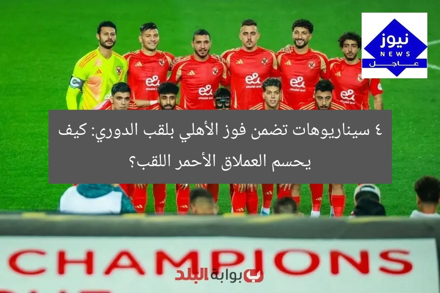 4 سيناريوهات تضمن فوز الأهلي بلقب الدوري: كيف يحقق العملاق الأحمر البطولة؟
