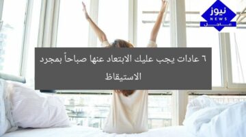 6 عادات يجب عليك الابتعاد عنها صباحاً بمجرد الاستيقاظ