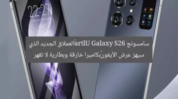 سامسونج Galaxy S26 Ultra…العملاق الجديد الذي سيهز عرش الأيفون…بكاميرا خارقة وبطارية لا تقهر