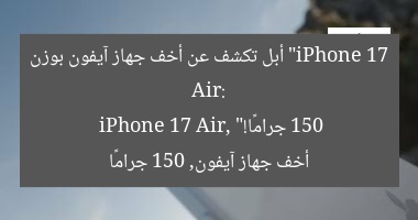 “iPhone 17 Air: أبل تكشف عن أخف جهاز آيفون بوزن 150 جرامًا!”
iPhone 17 Air, أخف جهاز آيفون, 150 جرامًا